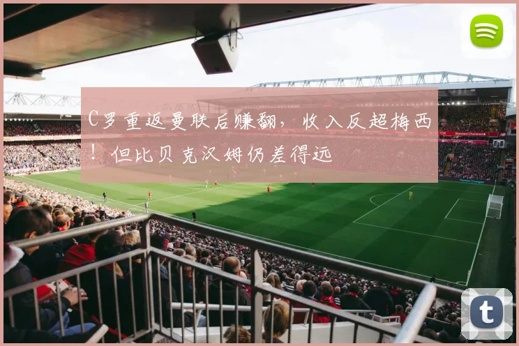 C罗重返曼联后赚翻，收入反超梅西！但比贝克汉姆仍差得远