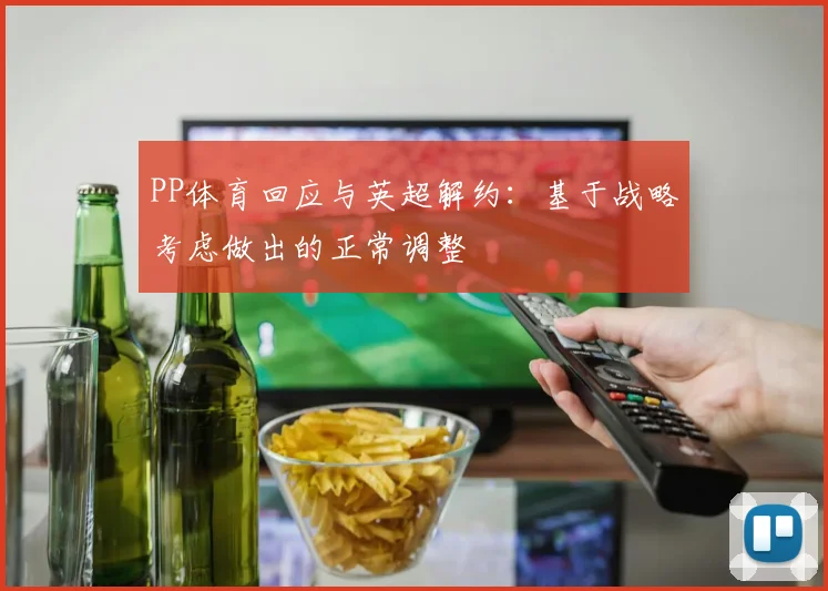 PP体育回应与英超解约：基于战略考虑做出的正常调整