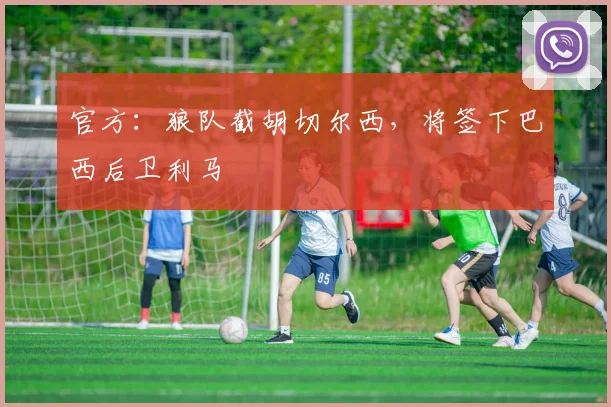 官方：狼队截胡切尔西，将签下巴西后卫利马