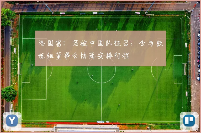 洛国富：若被中国队征召，会与教练组董事会协商安排行程
