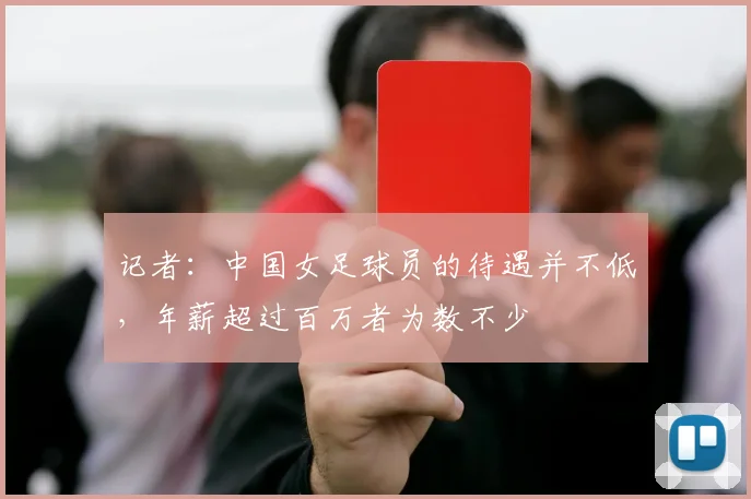 记者：中国女足球员的待遇并不低，年薪超过百万者为数不少