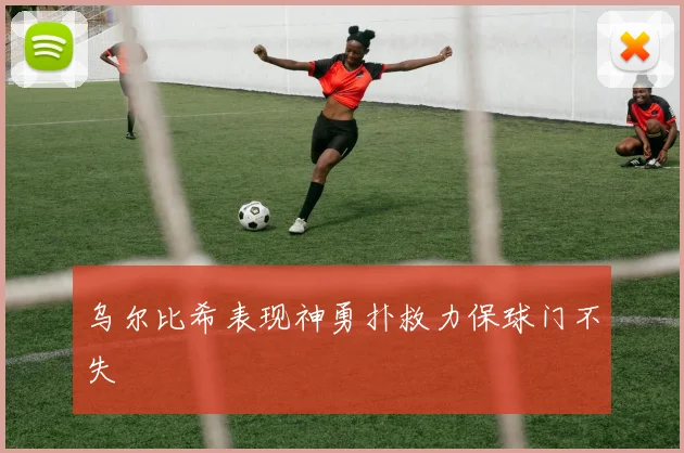 乌尔比希表现神勇扑救力保球门不失