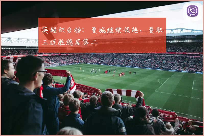 英超积分榜：曼城继续领跑，曼联三连胜稳居第二