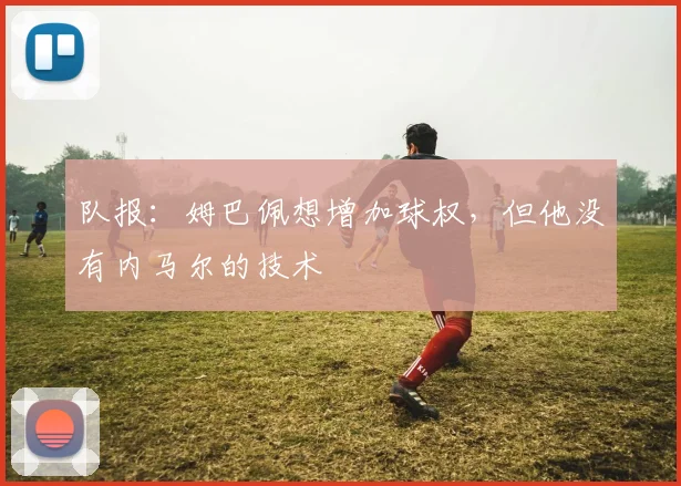 队报：姆巴佩想增加球权，但他没有内马尔的技术