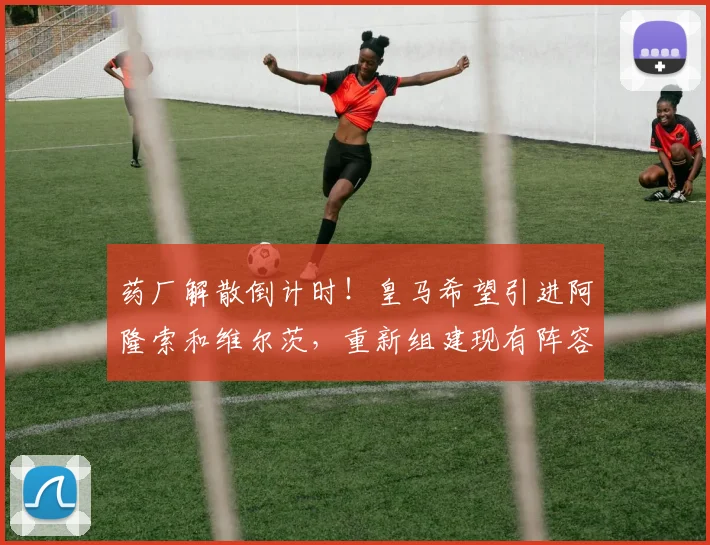 药厂解散倒计时！皇马希望引进阿隆索和维尔茨，重新组建现有阵容