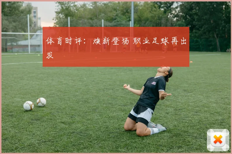 体育时评：焕新登场 职业足球再出发