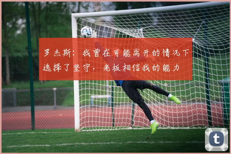 罗杰斯：我曾在可能离开的情况下选择了坚守，老板相信我的能力