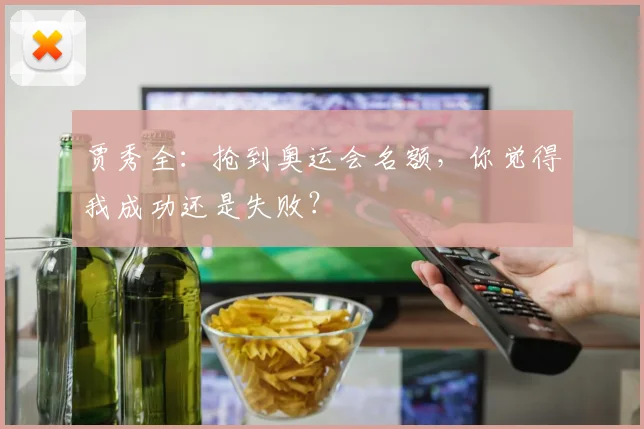 贾秀全：抢到奥运会名额，你觉得我成功还是失败？