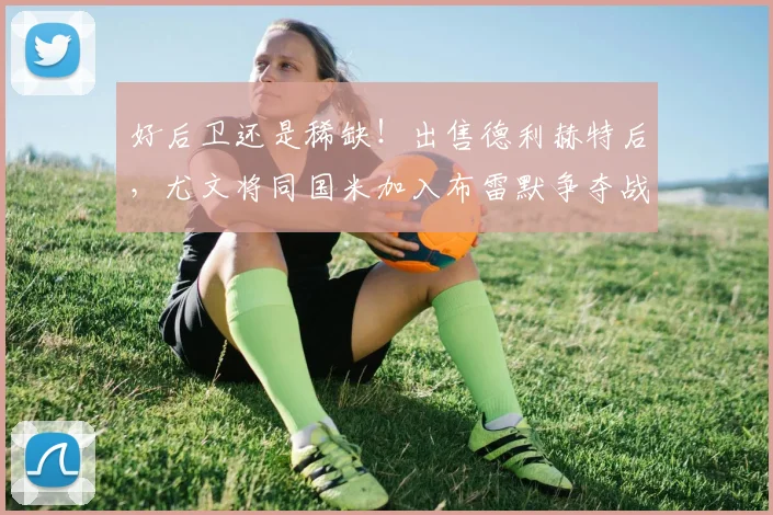 好后卫还是稀缺！出售德利赫特后，尤文将同国米加入布雷默争夺战