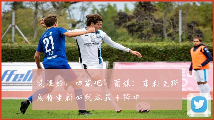 没混好，回家吧！葡媒：菲利克斯或将重新回到本菲卡阵中