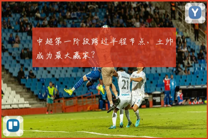 中超第一阶段跨过半程节点，土帅成为最大赢家？