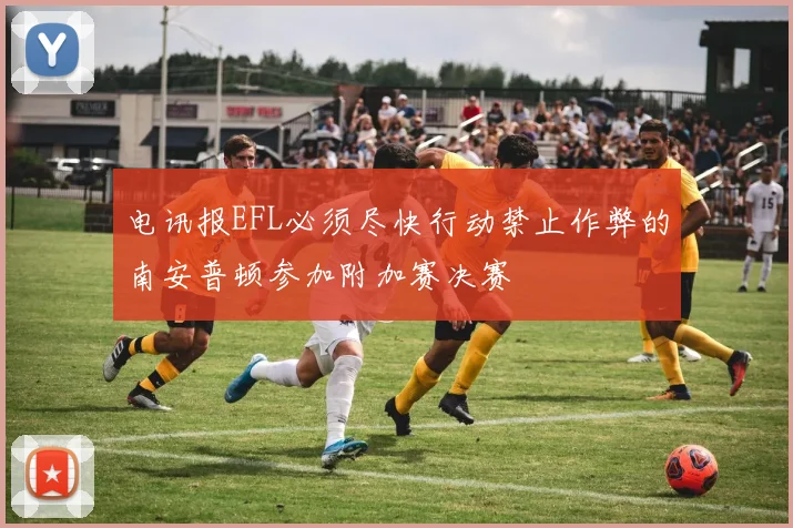 电讯报EFL必须尽快行动禁止作弊的南安普顿参加附加赛决赛