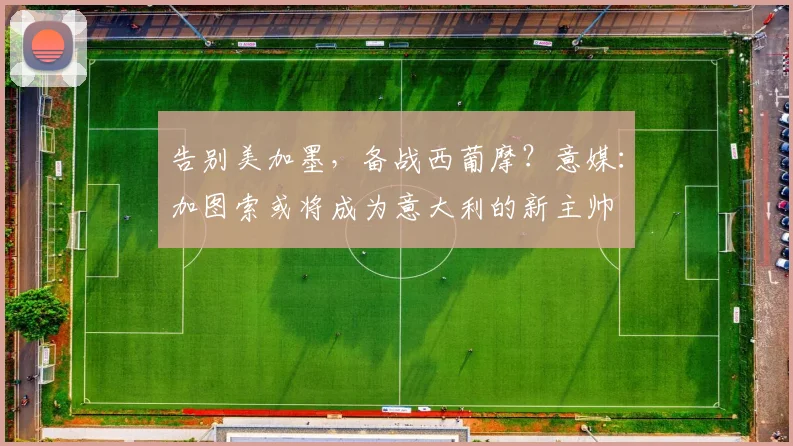 告别美加墨，备战西葡摩？意媒：加图索或将成为意大利的新主帅
