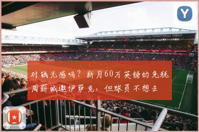 对钱无感吗？新月60万英镑的免税周薪诚邀伊萨克，但球员不想去