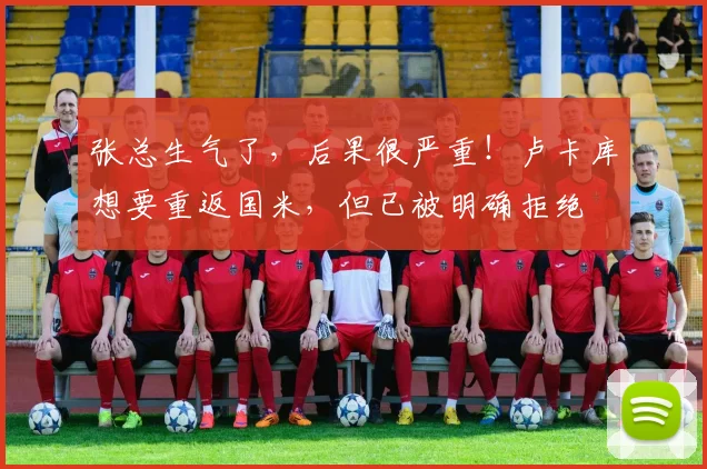 张总生气了，后果很严重！卢卡库想要重返国米，但已被明确拒绝
