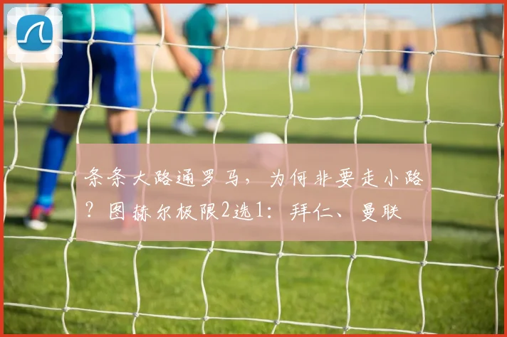 条条大路通罗马，为何非要走小路？图赫尔极限2选1：拜仁、曼联