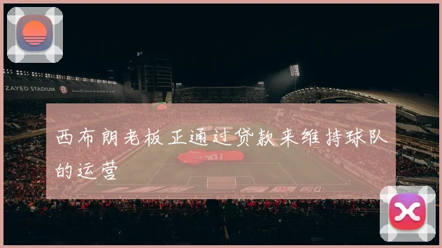 西布朗老板正通过贷款来维持球队的运营