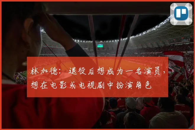 林加德：退役后想成为一名演员，想在电影或电视剧中扮演角色