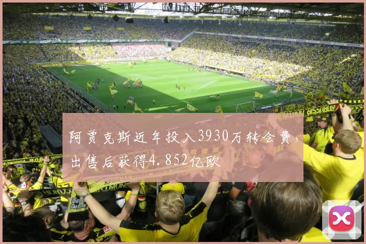 阿贾克斯近年投入3930万转会费，出售后获得4.852亿欧