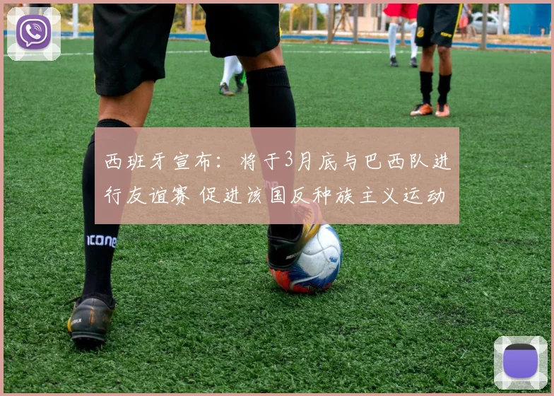 西班牙宣布：将于3月底与巴西队进行友谊赛 促进该国反种族主义运动