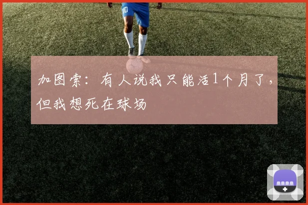 加图索：有人说我只能活1个月了，但我想死在球场