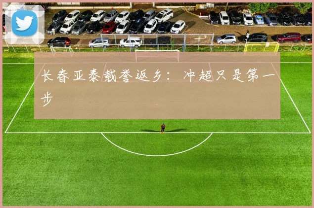 长春亚泰载誉返乡：冲超只是第一步